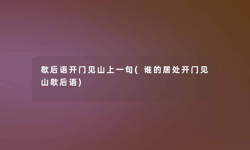 歇后语开门见山上一句(谁的居处开门见山歇后语) 歇后语开门见山上一句(谁的居处开门见山歇后语)