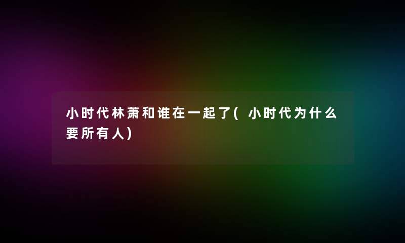 小时代林萧和谁在一起了(小时代为什么要所有人) 小时代林萧和谁在一起了(小时代为什么要所有人)