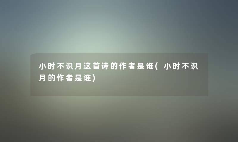 小时不识月这首诗的是谁(小时不识月的是谁) 小时不识月这首诗的是谁(小时不识月的是谁)