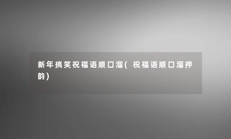 新年搞笑祝福语顺口溜(祝福语顺口溜押韵) 新年搞笑祝福语顺口溜(祝福语顺口溜押韵)