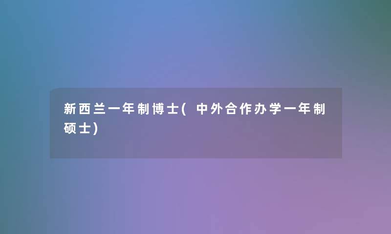 新西兰一年制博士(中外合作办学一年制硕士) 新西兰一年制博士(中外合作办学一年制硕士)