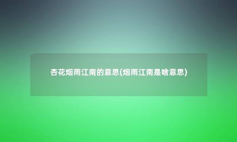 杏花烟雨江南的意思(烟雨江南是啥意思) 杏花烟雨江南的意思(烟雨江南是啥意思)