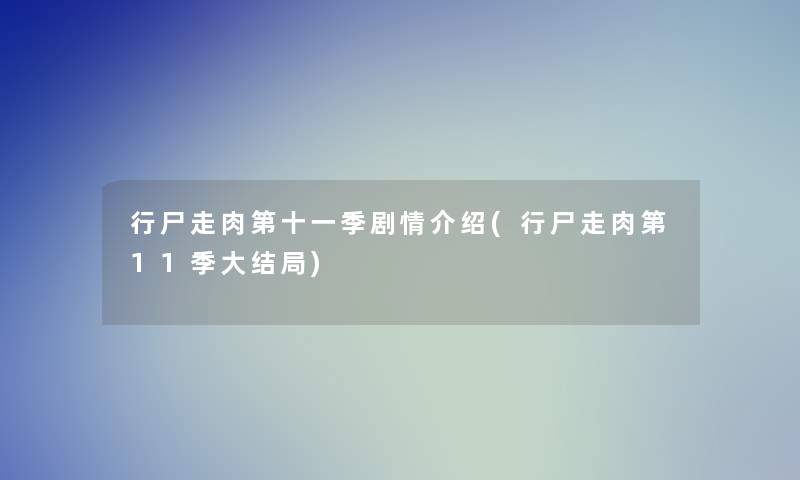 行尸走肉第十一季剧情介绍(行尸走肉第11季大结局) 行尸走肉第十一季剧情介绍(行尸走肉第11季大结局)