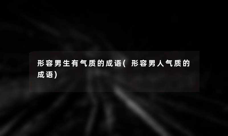形容男生有气质的成语(形容男人气质的成语) 形容男生有气质的成语(形容男人气质的成语)