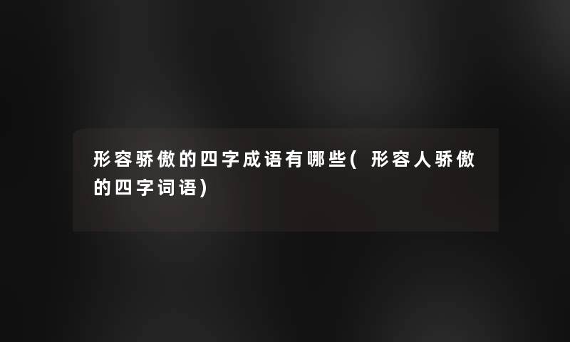 形容骄傲的四字成语有哪些(形容人骄傲的四字词语) 形容骄傲的四字成语有哪些(形容人骄傲的四字词语)