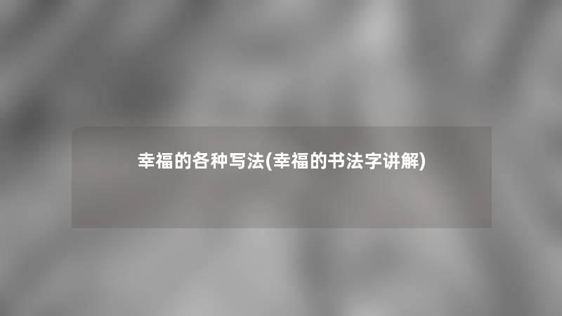 幸福的各种写法(幸福的书法字讲解) 幸福的各种写法(幸福的书法字讲解)