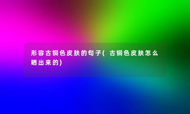 形容古铜色皮肤的句子(古铜色皮肤怎么晒出来的) 形容古铜色皮肤的句子(古铜色皮肤怎么晒出来的)
