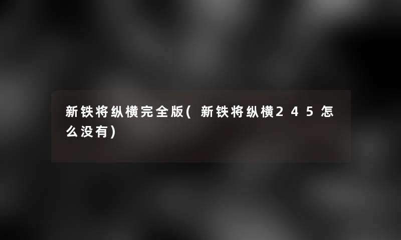 新铁将纵横完全版(新铁将纵横245怎么没有) 新铁将纵横完全版(新铁将纵横245怎么没有)