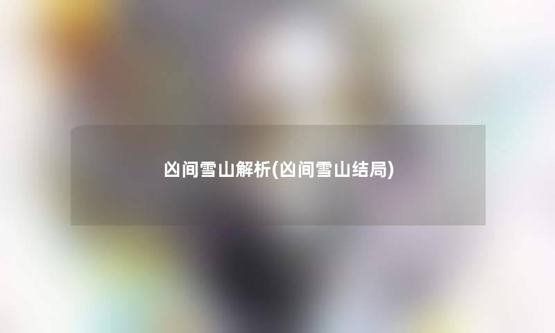凶间雪山解析(凶间雪山结局) 凶间雪山解析(凶间雪山结局)