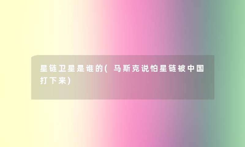 星链卫星是谁的(马斯克说怕星链被中国打下来) 星链卫星是谁的(马斯克说怕星链被中国打下来)