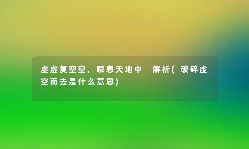 虚虚复空空,瞬息天地中 解析(破碎虚空而去是什么意思) 虚虚复空空,瞬息天地中 解析(破碎虚空而去是什么意思)