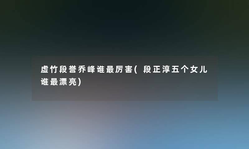 虚竹段誉乔峰谁厉害(段正淳五个女儿谁漂亮) 虚竹段誉乔峰谁厉害(段正淳五个女儿谁漂亮)