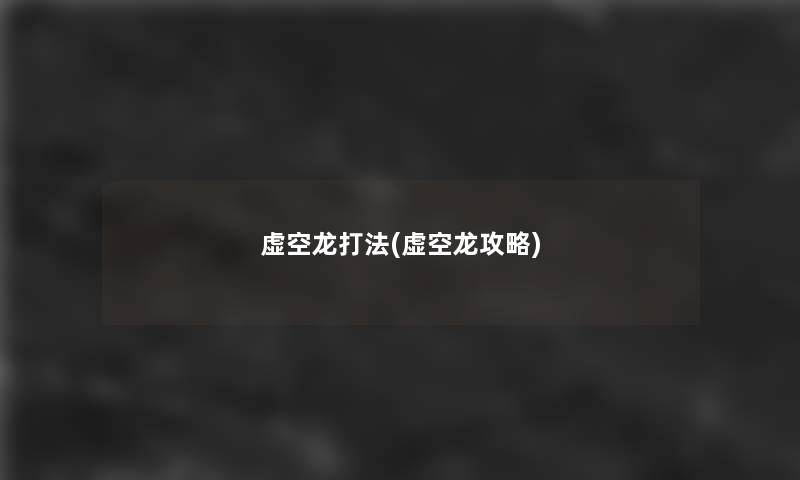 虚空龙打法(虚空龙攻略) 虚空龙打法(虚空龙攻略)