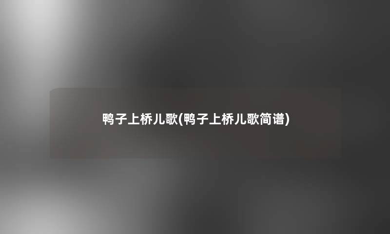 鸭子上桥儿歌(鸭子上桥儿歌简谱) 鸭子上桥儿歌(鸭子上桥儿歌简谱)