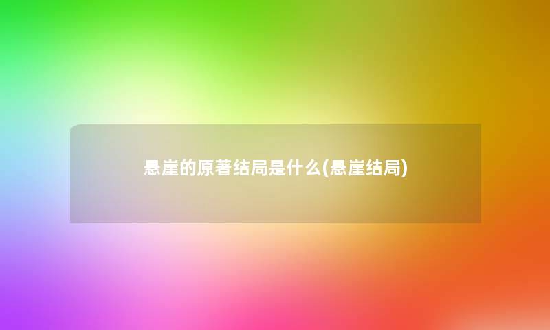 悬崖的原著结局是什么(悬崖结局) 悬崖的原著结局是什么(悬崖结局)