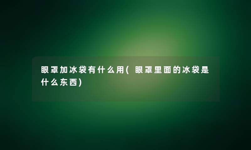 眼罩加冰袋有什么用(眼罩里面的冰袋是什么东西) 眼罩加冰袋有什么用(眼罩里面的冰袋是什么东西)