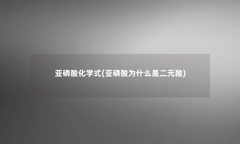 亚磷酸化学式(亚磷酸为什么是二元酸) 亚磷酸化学式(亚磷酸为什么是二元酸)