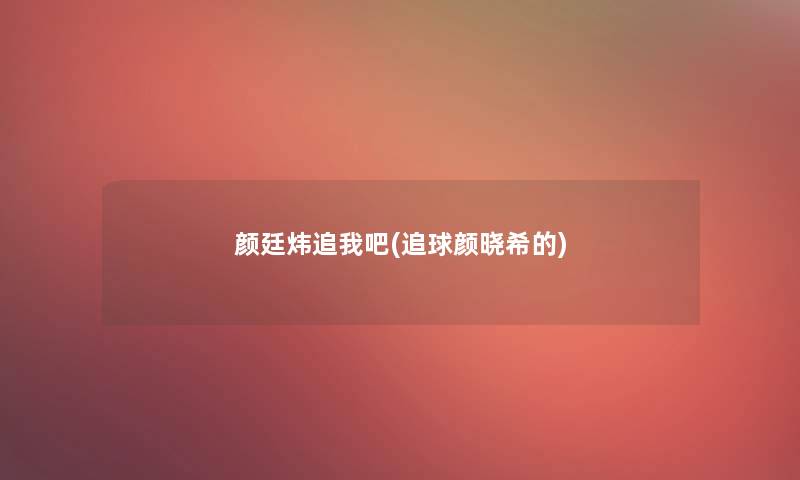 颜廷炜追我吧(追球颜晓希的) 颜廷炜追我吧(追球颜晓希的)