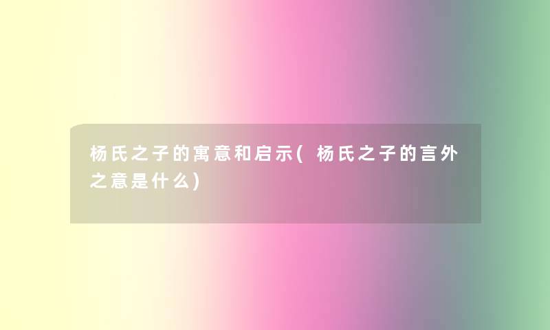 杨氏之子的寓意和启示(杨氏之子的言外之意是什么) 杨氏之子的寓意和启示(杨氏之子的言外之意是什么)