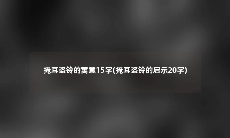 掩耳盗铃的寓意15字(掩耳盗铃的启示20字) 掩耳盗铃的寓意15字(掩耳盗铃的启示20字)