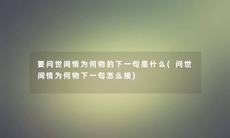 要问世间情为何物的下一句是什么(问世间情为何物下一句怎么接) 要问世间情为何物的下一句是什么(问世间情为何物下一句怎么接)