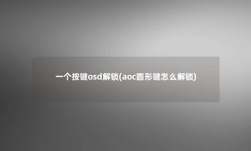 一个按键osd解锁(aoc圆形键怎么解锁) 一个按键osd解锁(aoc圆形键怎么解锁)