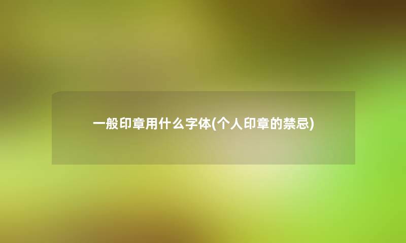 一般印章用什么字体(个人印章的禁忌) 一般印章用什么字体(个人印章的禁忌)