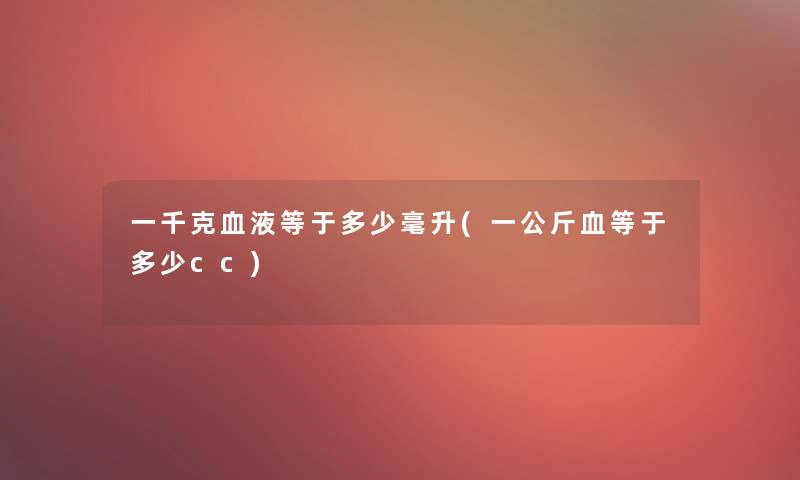 一千克血液等于多少毫升(一公斤血等于多少cc) 一千克血液等于多少毫升(一公斤血等于多少cc)