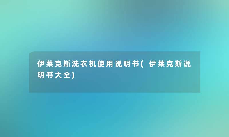 伊莱克斯洗衣机使用说明书(伊莱克斯说明书大全) 伊莱克斯洗衣机使用说明书(伊莱克斯说明书大全)