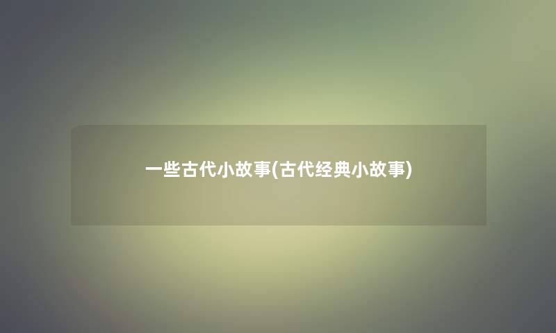 一些古代分享(古代经典分享) 一些古代分享(古代经典分享)