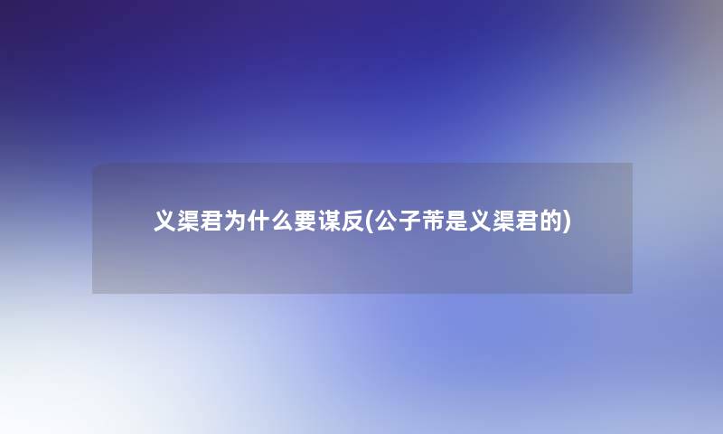 义渠君为什么要谋反(公子芾是义渠君的) 义渠君为什么要谋反(公子芾是义渠君的)