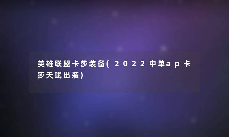英雄联盟卡莎装备(2022中单ap卡莎天赋出装) 英雄联盟卡莎装备(2022中单ap卡莎天赋出装)