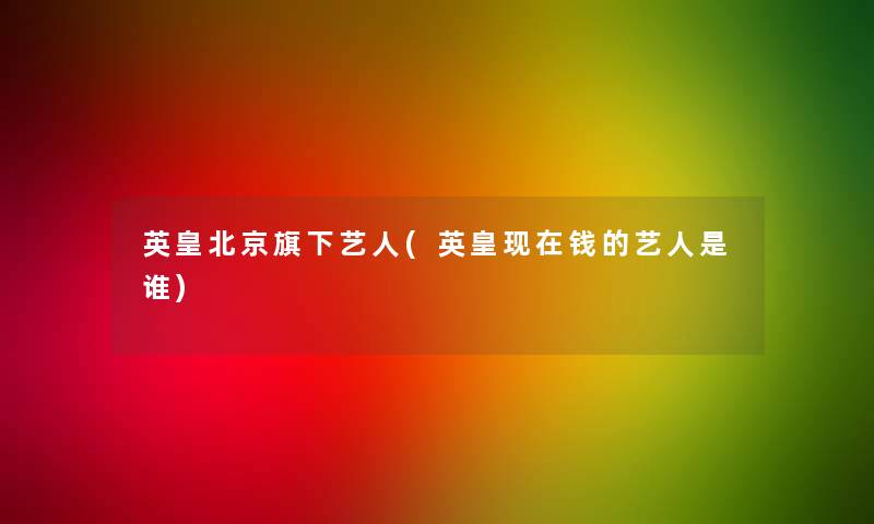 英皇北京旗下艺人(英皇钱的艺人是谁) 英皇北京旗下艺人(英皇钱的艺人是谁)