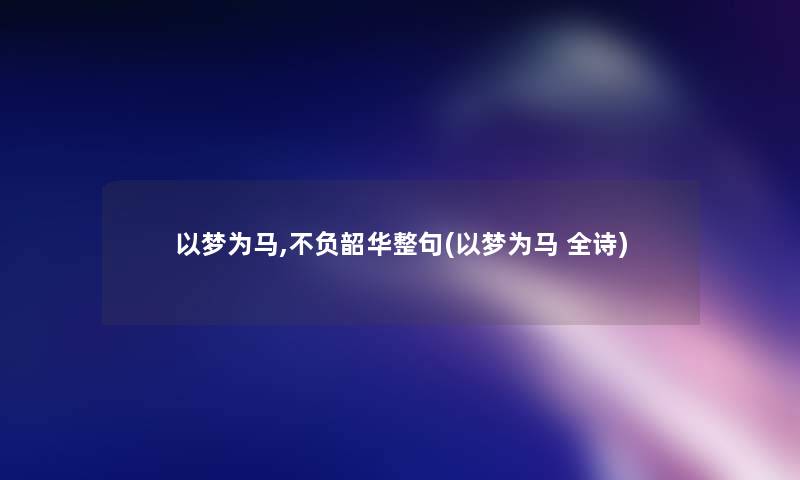 以梦为马,不负韶华整句(以梦为马 全诗) 以梦为马,不负韶华整句(以梦为马 全诗)