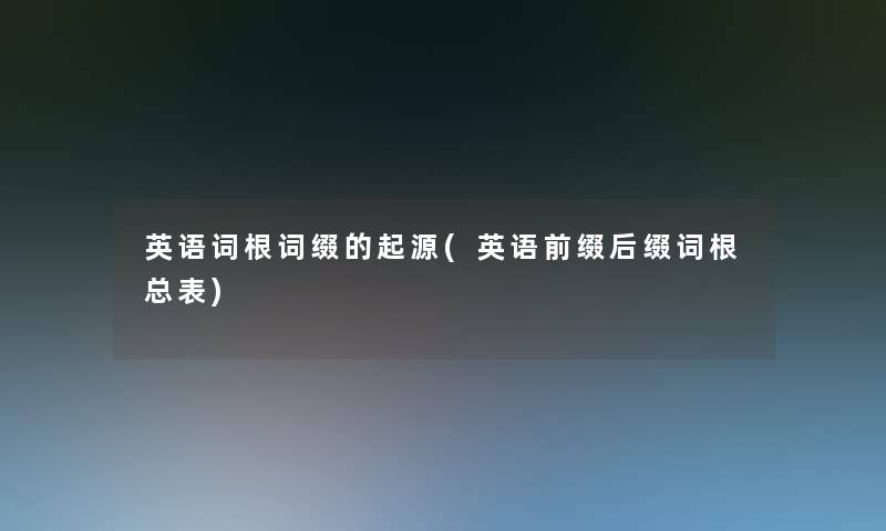 英语词根词缀的起源(英语前缀后缀词根总表) 英语词根词缀的起源(英语前缀后缀词根总表)
