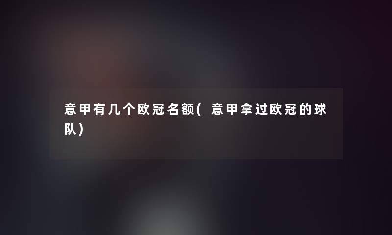 意甲有几个欧冠名额(意甲拿过欧冠的球队) 意甲有几个欧冠名额(意甲拿过欧冠的球队)