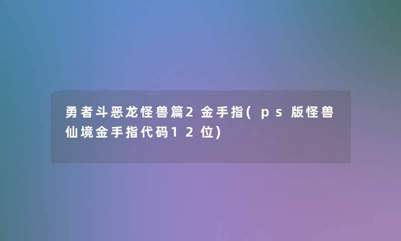勇者斗恶龙怪兽篇2金手指(ps版怪兽仙境金手指代码12位) 勇者斗恶龙怪兽篇2金手指(ps版怪兽仙境金手指代码12位)