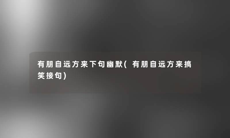 有朋自远方来下句幽默(有朋自远方来搞笑接句) 有朋自远方来下句幽默(有朋自远方来搞笑接句)