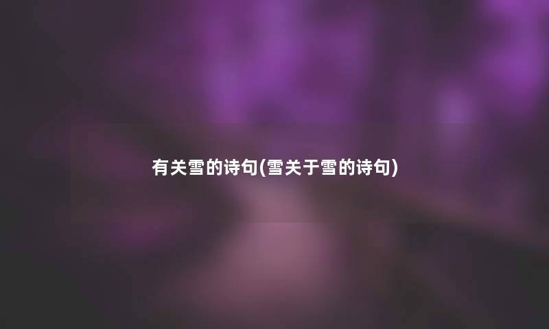 有关雪的诗句(雪关于雪的诗句) 有关雪的诗句(雪关于雪的诗句)