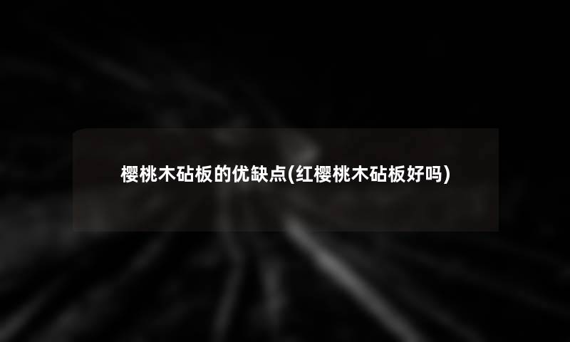 樱桃木砧板的优缺点(红樱桃木砧板好吗) 樱桃木砧板的优缺点(红樱桃木砧板好吗)
