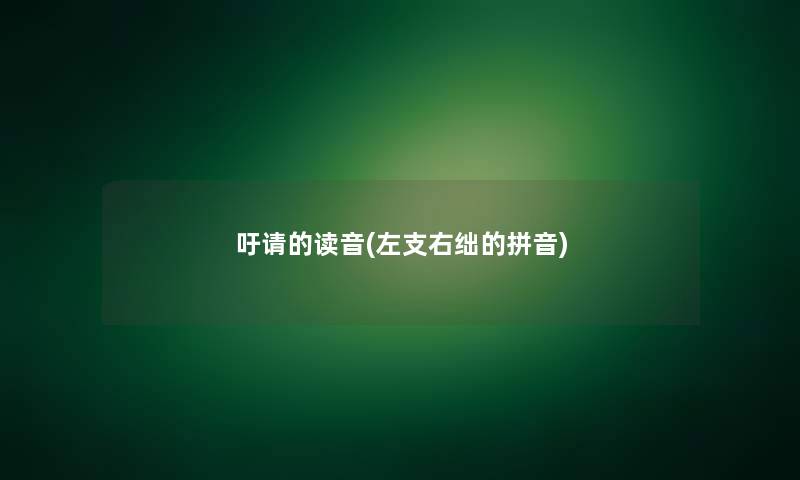 吁请的读音(左支右绌的拼音) 吁请的读音(左支右绌的拼音)