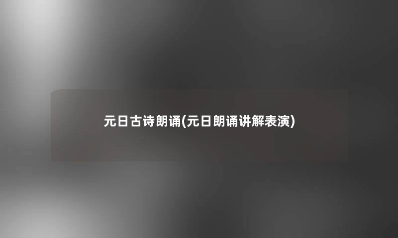 元日古诗朗诵(元日朗诵讲解表演) 元日古诗朗诵(元日朗诵讲解表演)