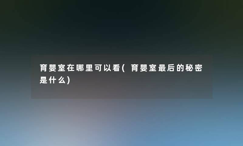 育婴室在哪里可以看(育婴室这里要说的秘密是什么) 育婴室在哪里可以看(育婴室这里要说的秘密是什么)