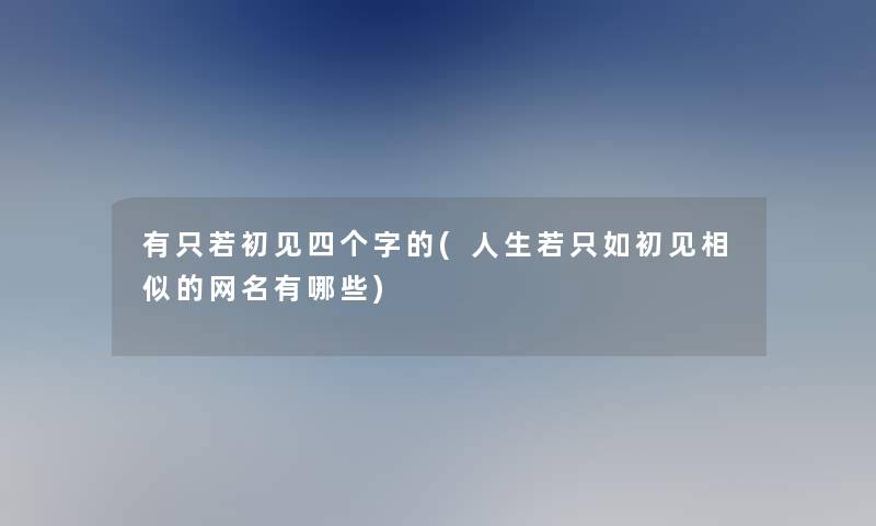 有只若初见四个字的(人生若只如初见相似的网名有哪些) 有只若初见四个字的(人生若只如初见相似的网名有哪些)