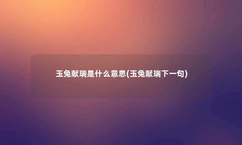 玉兔献瑞是什么意思(玉兔献瑞下一句) 玉兔献瑞是什么意思(玉兔献瑞下一句)