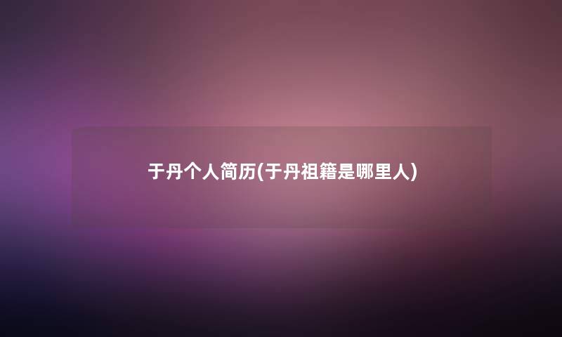 于丹个人简历(于丹祖籍是哪里人) 于丹个人简历(于丹祖籍是哪里人)