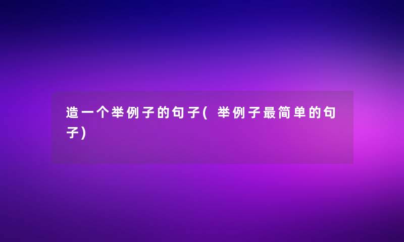 造一个举例子的句子(举例子简单的句子) 造一个举例子的句子(举例子简单的句子)