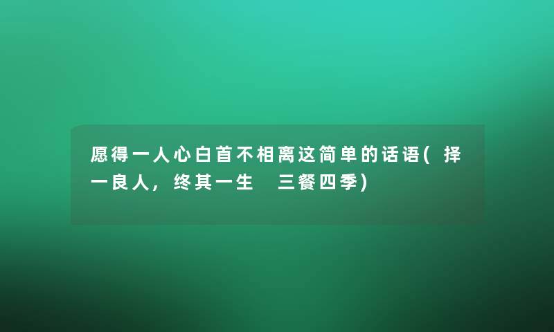 愿得一人心白首不相离这简单的话语(择一良人,终其一生 三餐四季) 愿得一人心白首不相离这简单的话语(择一良人,终其一生 三餐四季)