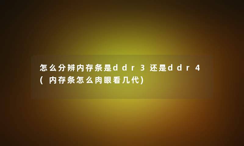 怎么分辨内存条是ddr3还是ddr4(内存条怎么肉眼看几代)
