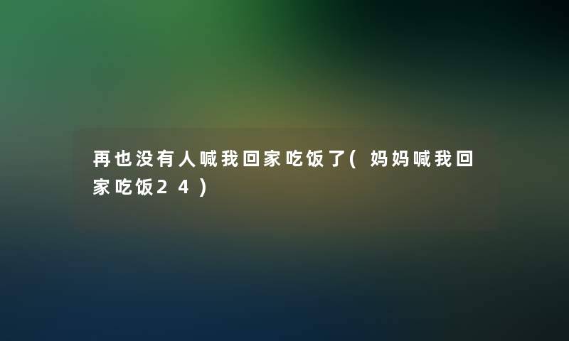 再也没有人喊我回家吃饭了(妈妈喊我回家吃饭24) 再也没有人喊我回家吃饭了(妈妈喊我回家吃饭24)